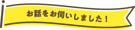 お話をお伺いました！